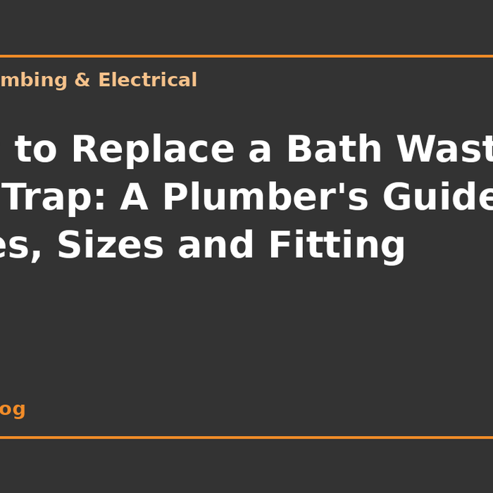 How to Replace a Bath Waste and Trap: A Plumber's Guide to Types, Sizes and Fitting