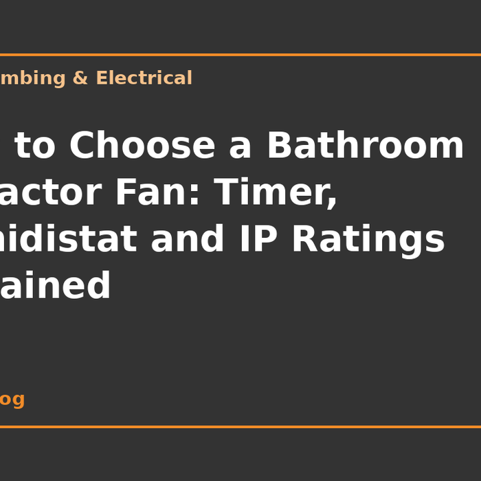 How to Choose a Bathroom Extractor Fan: Timer, Humidistat and IP Ratings Explained