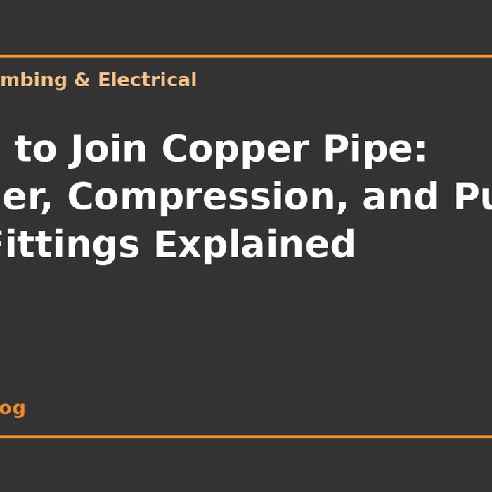 How to Join Copper Pipe: Solder, Compression, and Push-Fit Fittings Explained