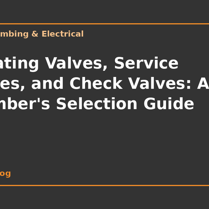 Isolating Valves, Service Valves, and Check Valves: A Plumber's Selection Guide